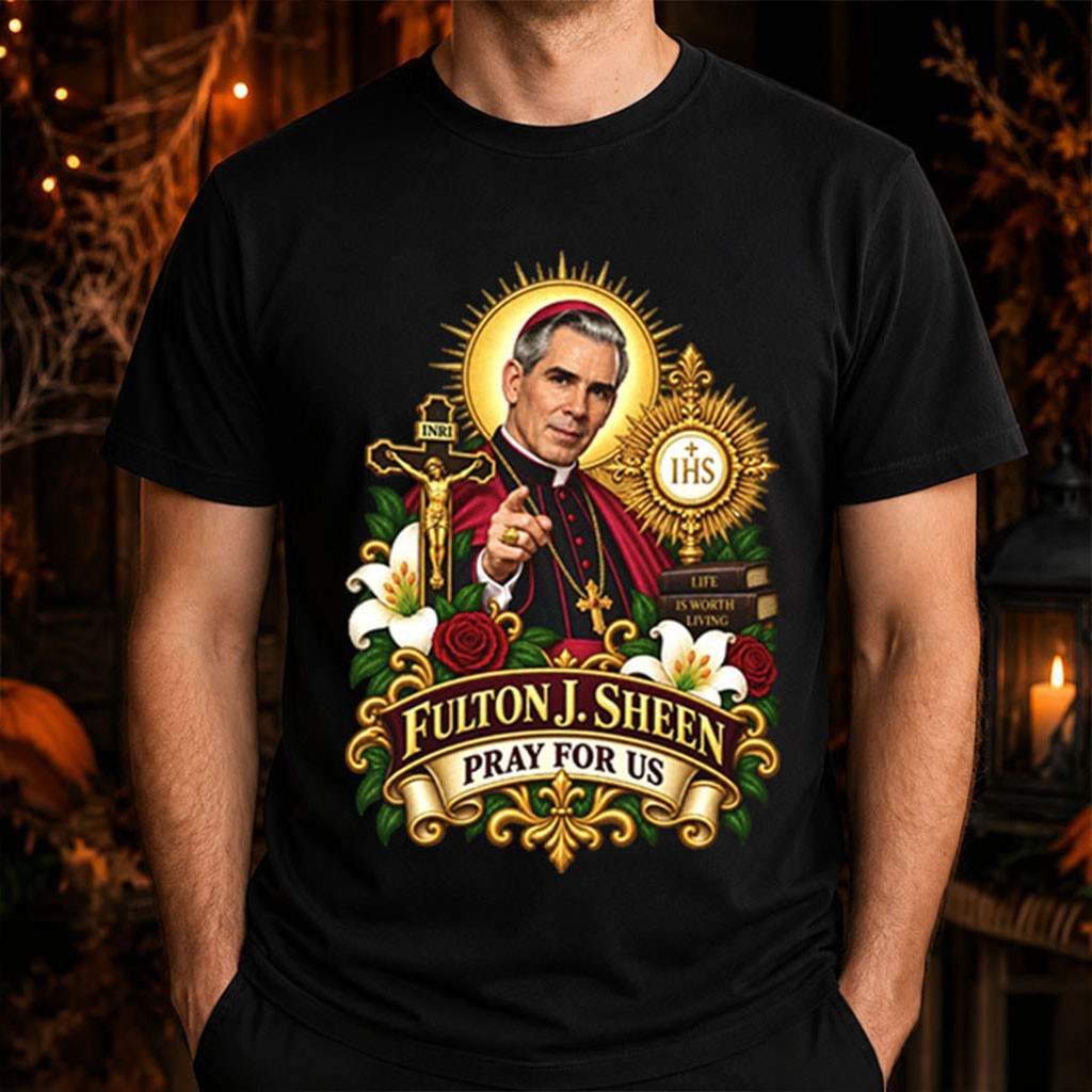 Blessed Bishop Fulton J Sheen Pray For Us Catholic Shirt Christian Faith Apparel Catholics Gifts 1 - Unicasport Blessed Bishop Fulton J Sheen Pray For Us Catholic Shirt Christian Faith Apparel Catholics Gifts