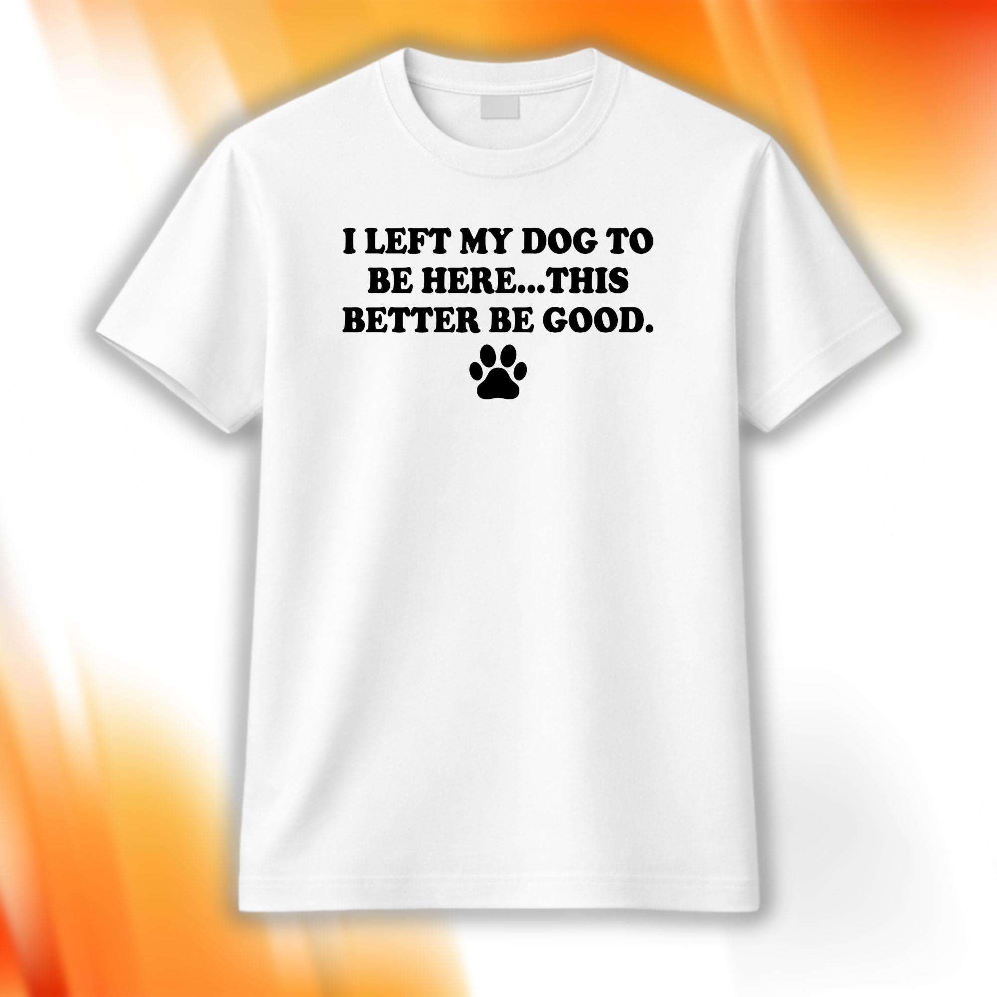 Trevor Donovan I Left My Dog To Be Here Shirt This Better Be Good Tee Gift For Pet Lovers 1 - Unicasport Trevor Donovan I Left My Dog To Be Here Shirt This Better Be Good Tee Gift For Pet Lovers