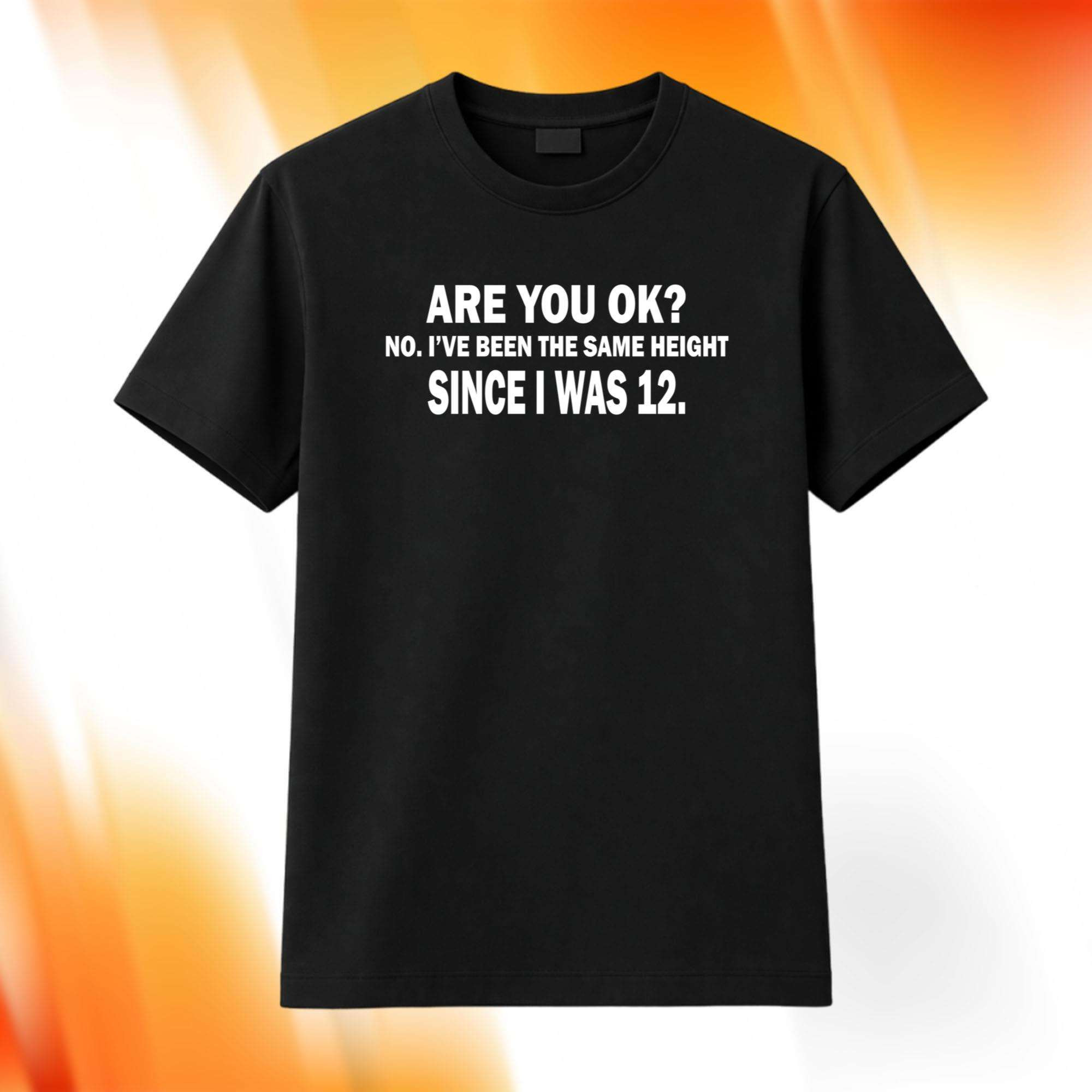 Are You Ok No I've Been The Same Height Since I Was 12 Shirt Funny Short Person Gifts Ideas 1 - Unicasport Are You Ok No I've Been The Same Height Since I Was 12 Shirt Funny Short Person Gifts Ideas